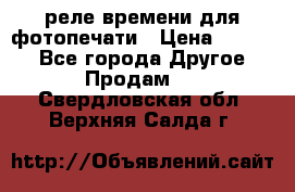 реле времени для фотопечати › Цена ­ 1 000 - Все города Другое » Продам   . Свердловская обл.,Верхняя Салда г.